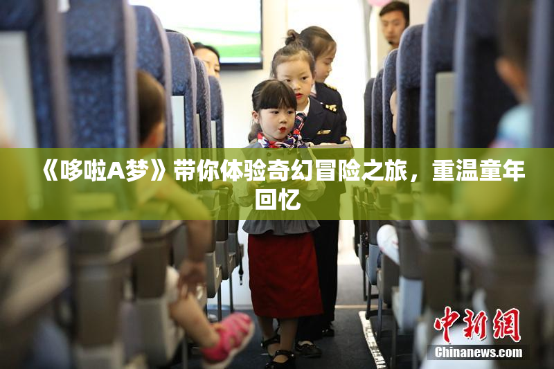《哆啦A梦》带你体验奇幻冒险之旅，重温童年回忆
