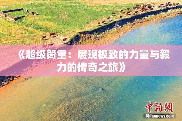 《超级胬重：展现极致的力量与毅力的传奇之旅》
