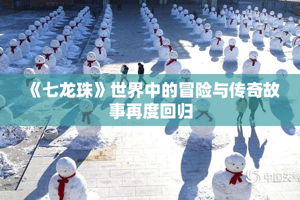 《七龙珠》世界中的冒险与传奇故事再度回归