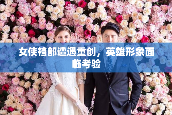 女侠裆部遭遇重创，英雄形象面临考验
