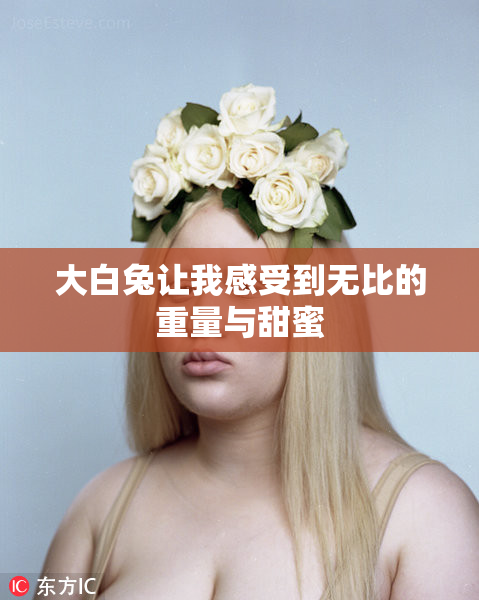 大白兔让我感受到无比的重量与甜蜜
