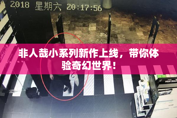 非人哉小系列新作上线，带你体验奇幻世界！