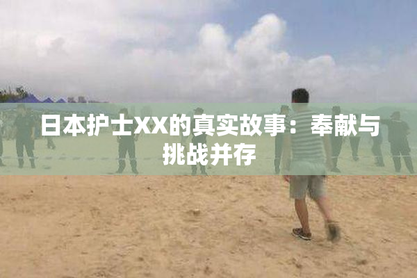 日本护士XX的真实故事：奉献与挑战并存