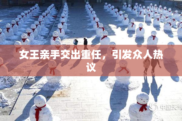 女王亲手交出重任，引发众人热议