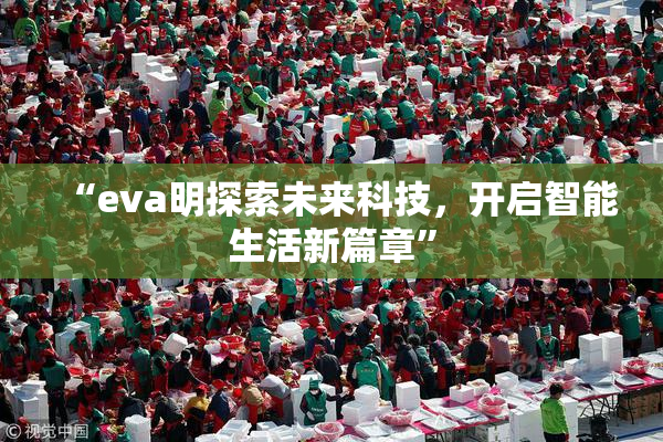 “eva明探索未来科技，开启智能生活新篇章”