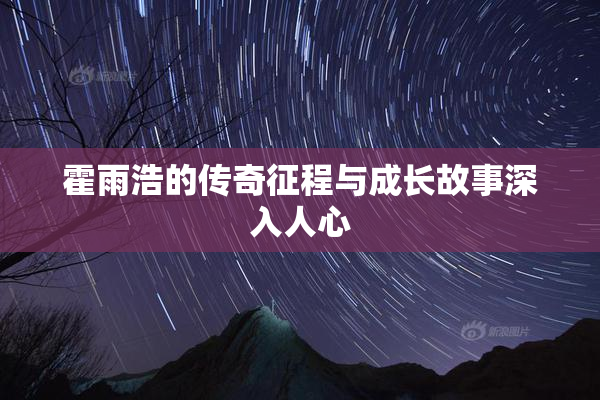 霍雨浩的传奇征程与成长故事深入人心