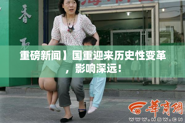 重磅新闻】国重迎来历史性变革，影响深远！