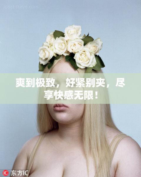 爽到极致，好紧别夹，尽享快感无限！