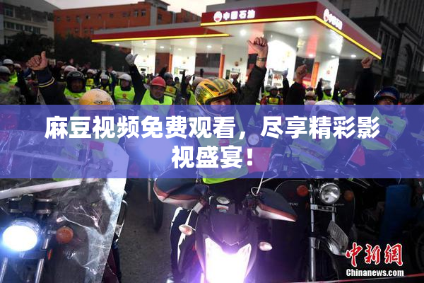 麻豆视频免费观看，尽享精彩影视盛宴！