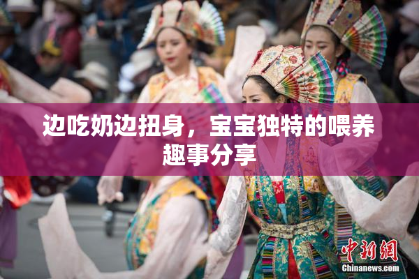 边吃奶边扭身，宝宝独特的喂养趣事分享