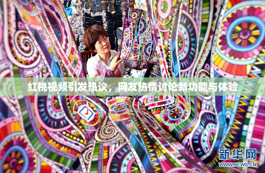 红桃视频引发热议，网友热情讨论新功能与体验