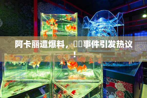 阿卡丽遭爆料，❌‌事件引发热议！