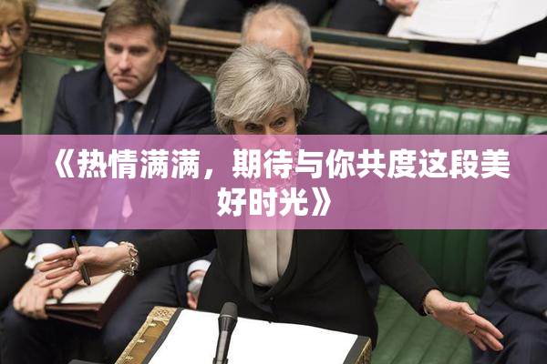 《热情满满，期待与你共度这段美好时光》