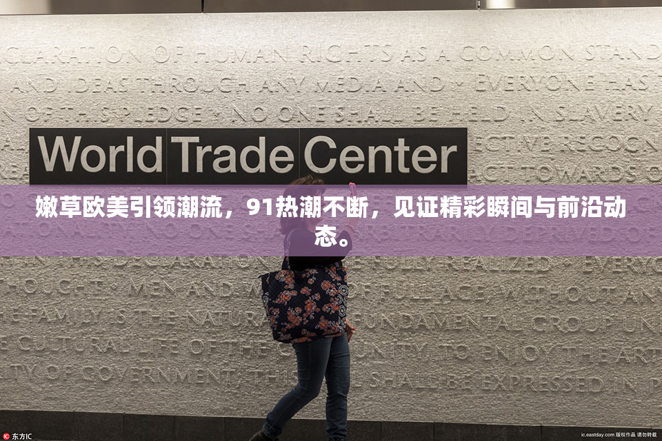 嫩草欧美引领潮流，91热潮不断，见证精彩瞬间与前沿动态。