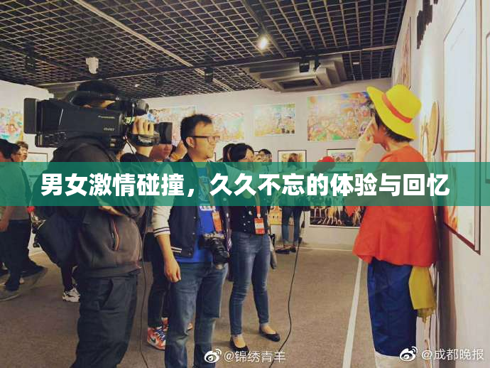 男女激情碰撞，久久不忘的体验与回忆