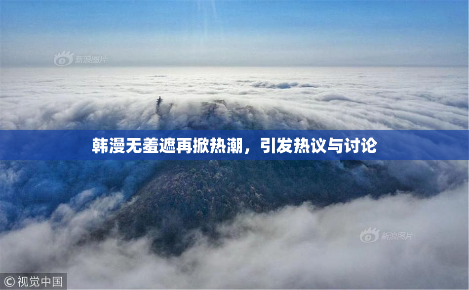 韩漫无羞遮再掀热潮，引发热议与讨论