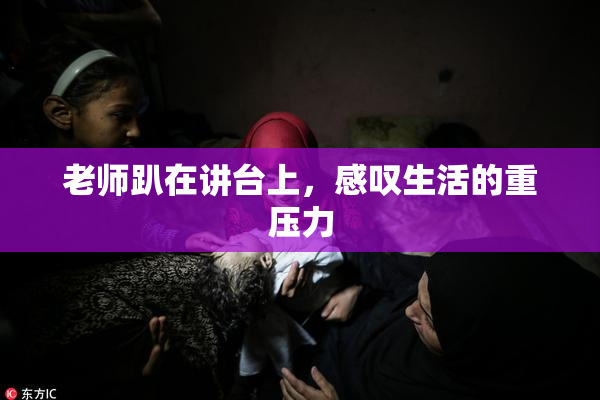 老师趴在讲台上，感叹生活的重压力
