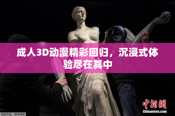 成人3D动漫精彩回归，沉浸式体验尽在其中