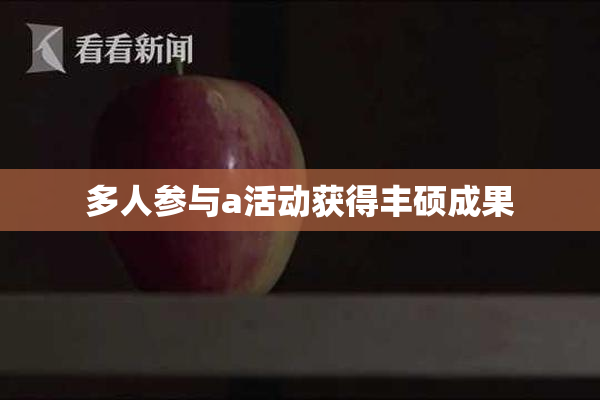 多人参与a活动获得丰硕成果