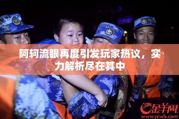 阿轲流眼再度引发玩家热议，实力解析尽在其中