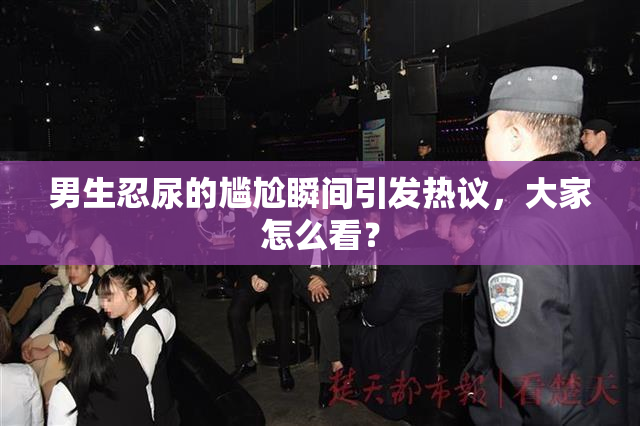 男生忍尿的尴尬瞬间引发热议，大家怎么看？