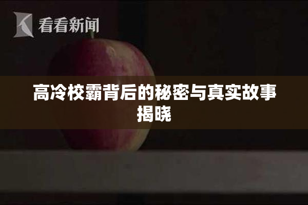 高冷校霸背后的秘密与真实故事揭晓