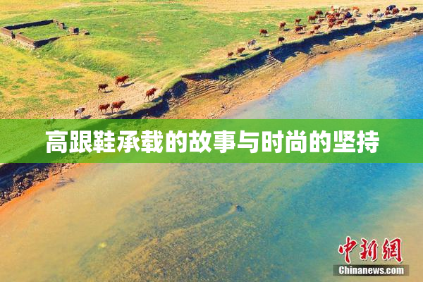 高跟鞋承载的故事与时尚的坚持