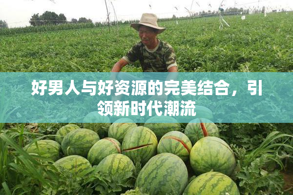 好男人与好资源的完美结合，引领新时代潮流