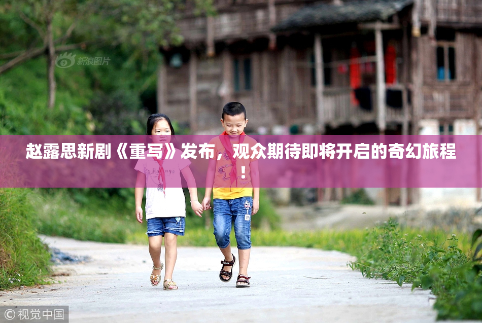 赵露思新剧《重写》发布，观众期待即将开启的奇幻旅程！