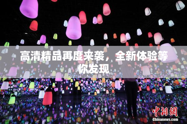 高清精品再度来袭，全新体验等你发现