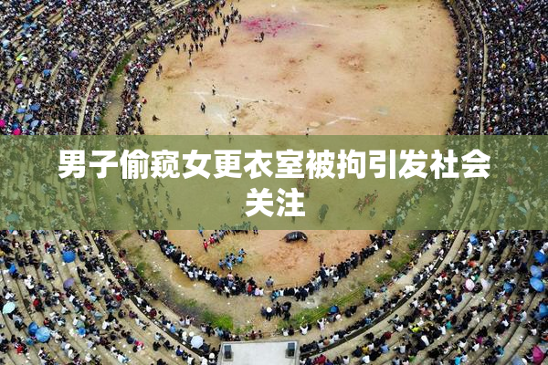 男子偷窥女更衣室被拘引发社会关注