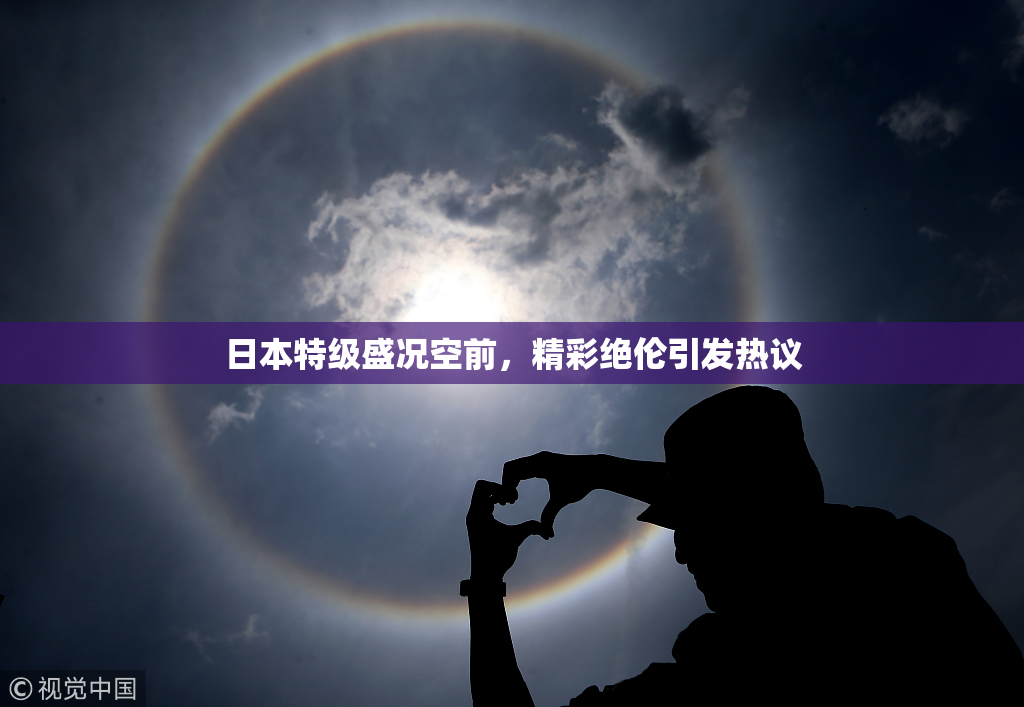 日本特级盛况空前，精彩绝伦引发热议