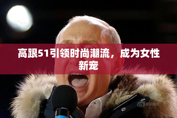 高跟51引领时尚潮流，成为女性新宠