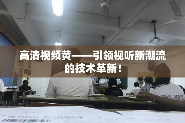 高清视频黄——引领视听新潮流的技术革新！