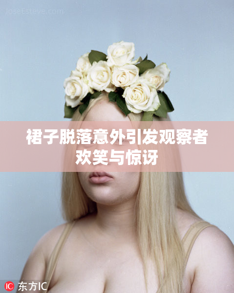 裙子脱落意外引发观察者欢笑与惊讶