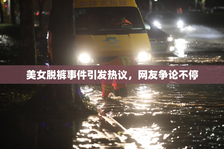 美女脱裤事件引发热议，网友争论不停