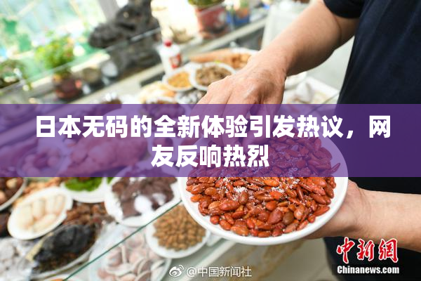 日本无码的全新体验引发热议，网友反响热烈
