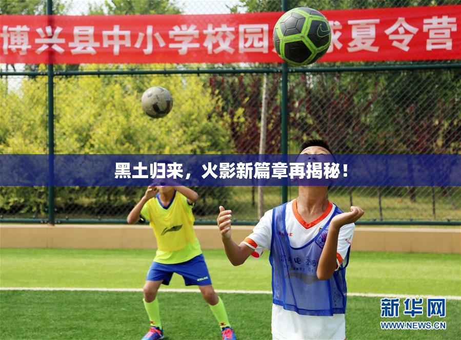 黑土归来，火影新篇章再揭秘！
