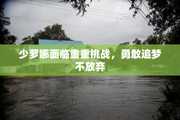 少萝娜面临重重挑战，勇敢追梦不放弃