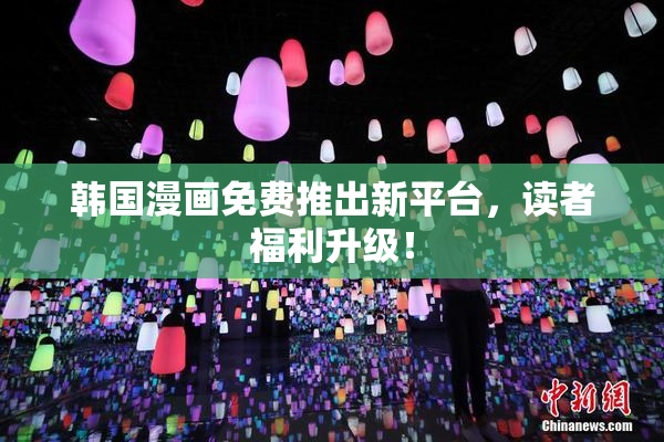 韩国漫画免费推出新平台，读者福利升级！