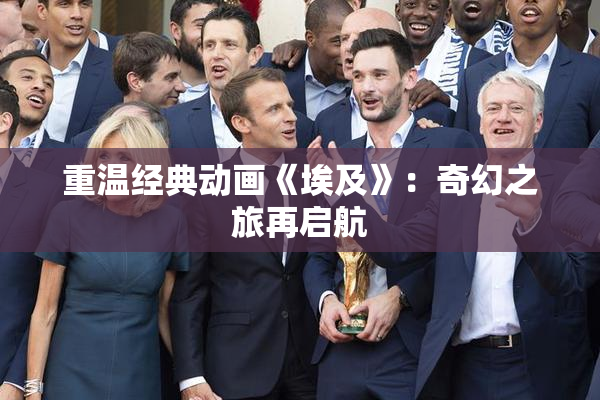 重温经典动画《埃及》：奇幻之旅再启航