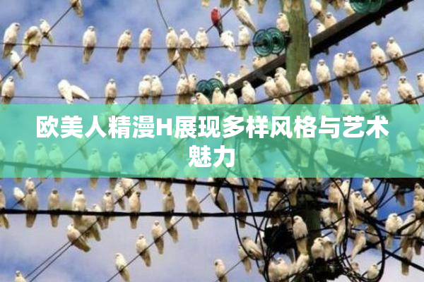 欧美人精漫H展现多样风格与艺术魅力
