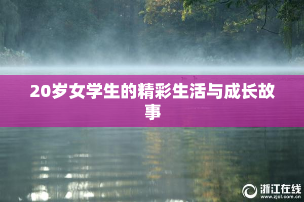 20岁女学生的精彩生活与成长故事