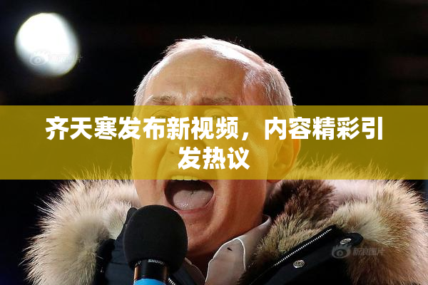 齐天寒发布新视频，内容精彩引发热议
