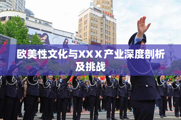 欧美性文化与XXⅩ产业深度剖析及挑战
