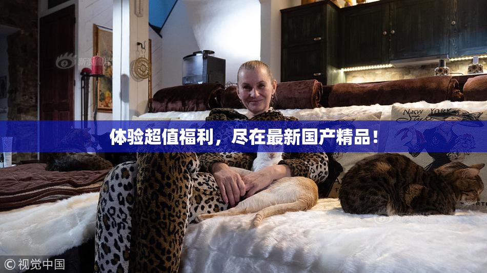 体验超值福利，尽在最新国产精品！