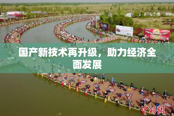 国产新技术再升级，助力经济全面发展
