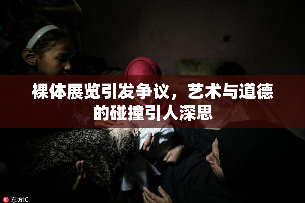 裸体展览引发争议，艺术与道德的碰撞引人深思