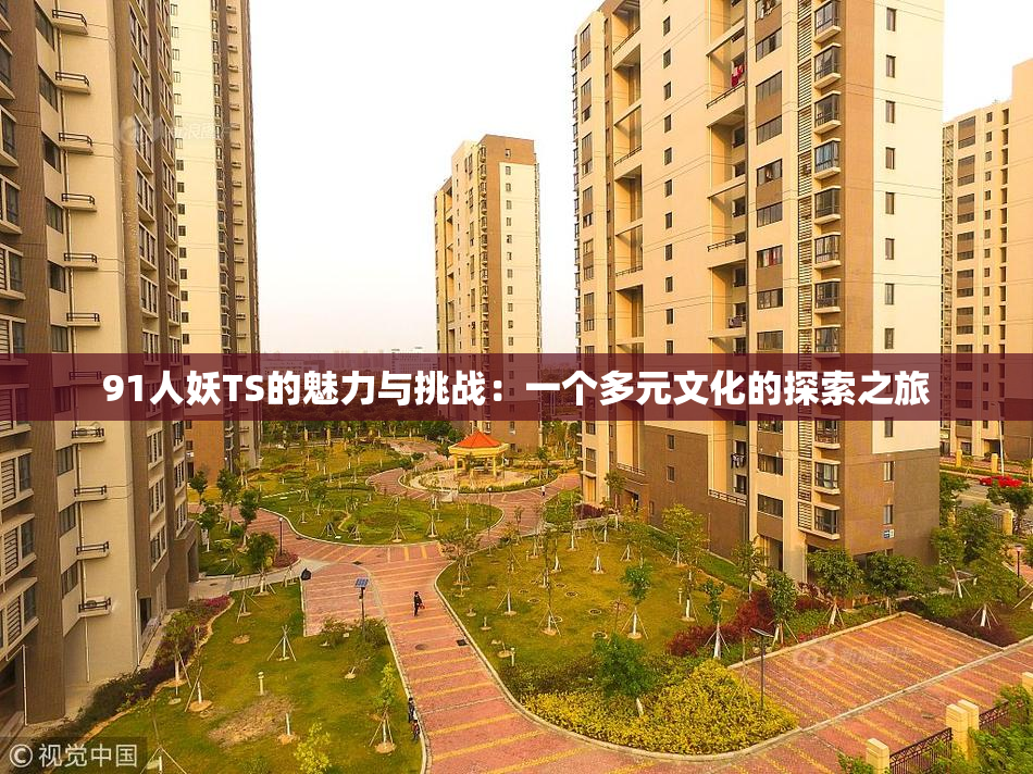 91人妖TS的魅力与挑战：一个多元文化的探索之旅