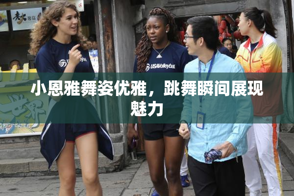 小恩雅舞姿优雅，跳舞瞬间展现魅力
